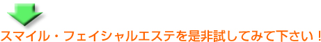 スマイル・フェイシャルエステをぜひ試してみて下さい!
